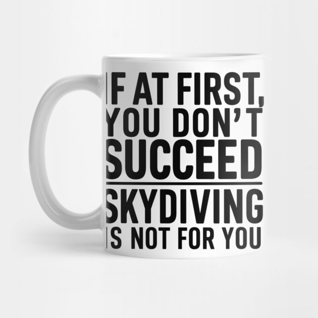 If A First You Don't Succeed Skydiving Is Not For You by DROUAL DESIGNS